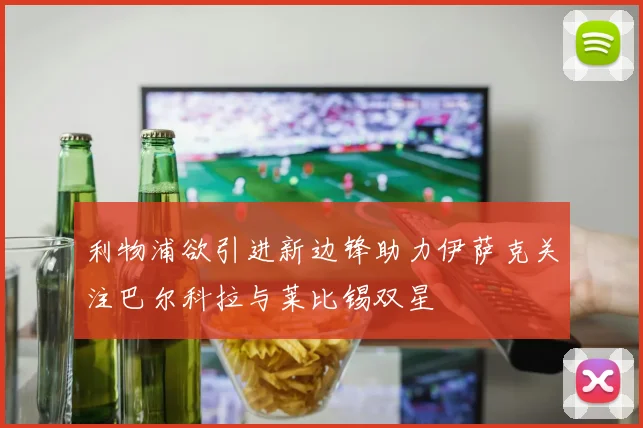 利物浦欲引进新边锋助力伊萨克关注巴尔科拉与莱比锡双星