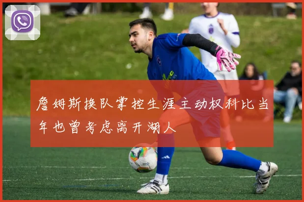 詹姆斯换队掌控生涯主动权科比当年也曾考虑离开湖人