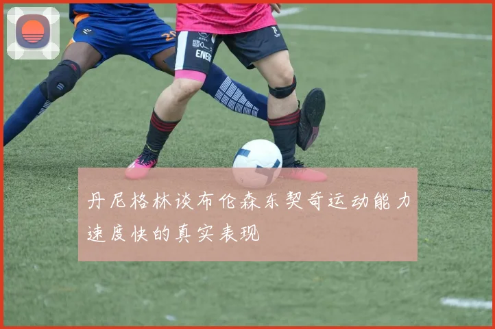 丹尼格林谈布伦森东契奇运动能力速度快的真实表现