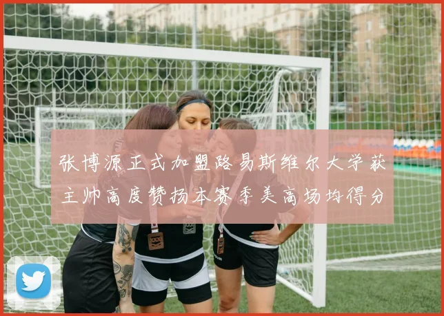 张博源正式加盟路易斯维尔大学获主帅高度赞扬本赛季美高场均得分达到202分