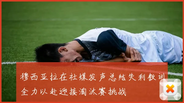 穆西亚拉在社媒发声总结失利教训全力以赴迎接淘汰赛挑战