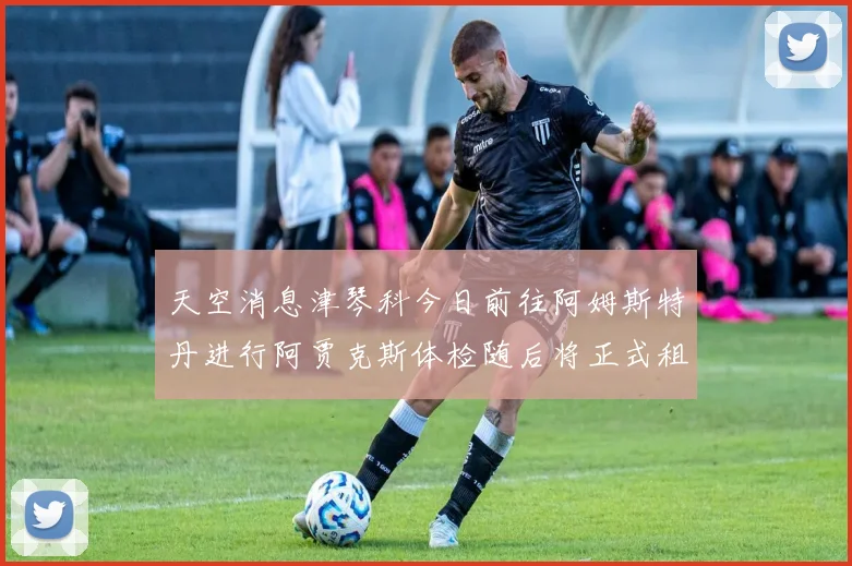 天空消息津琴科今日前往阿姆斯特丹进行阿贾克斯体检随后将正式租借加盟