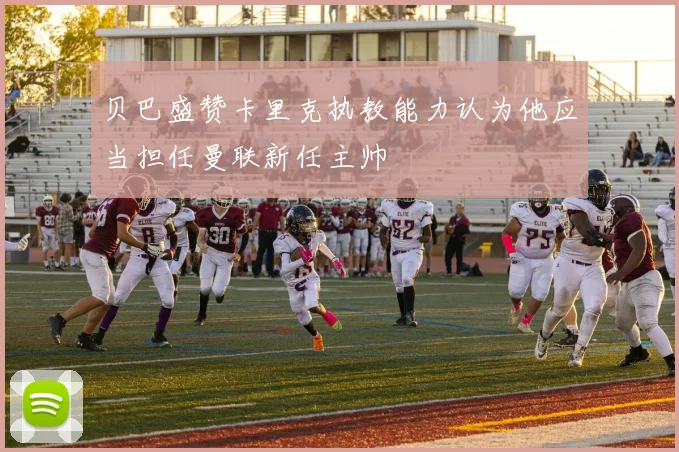 贝巴盛赞卡里克执教能力认为他应当担任曼联新任主帅