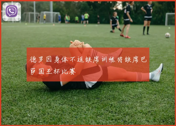 德罗因身体不适缺席训练将缺席巴萨国王杯比赛