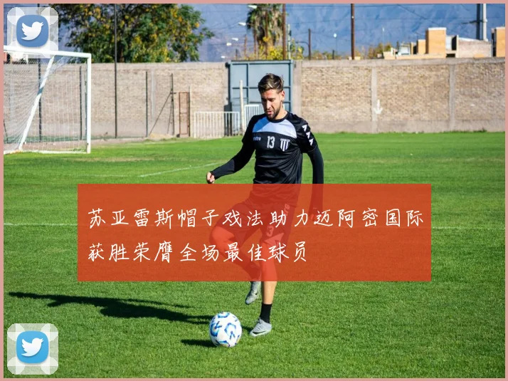 苏亚雷斯帽子戏法助力迈阿密国际获胜荣膺全场最佳球员