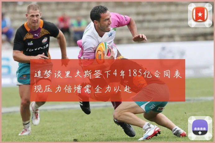 追梦谈里夫斯签下4年185亿合同表现压力倍增需全力以赴