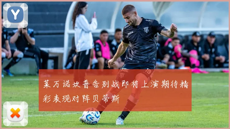 莱万诺坎普告别战即将上演期待精彩表现对阵贝蒂斯