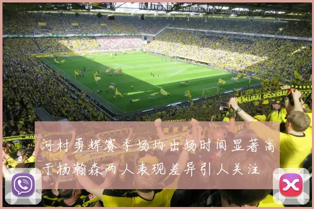 河村勇辉赛季场均出场时间显著高于杨瀚森两人表现差异引人关注